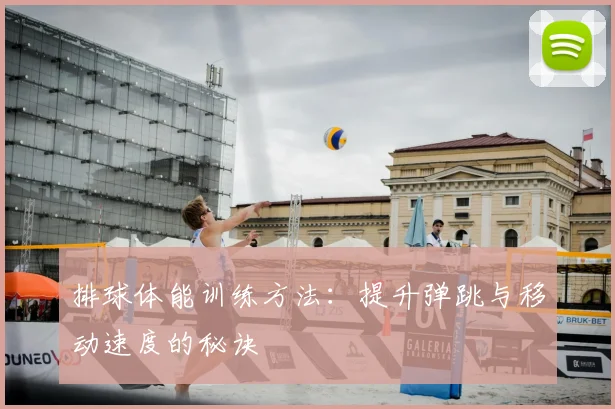 排球体能训练方法：提升弹跳与移动速度的秘诀