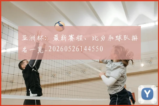 亚洲杯:最新赛程、比分和球队排名一览_20260526144550