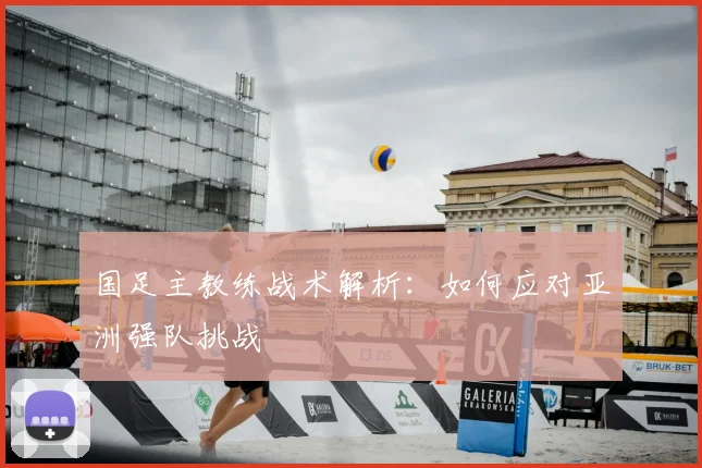 国足主教练战术解析：如何应对亚洲强队挑战
