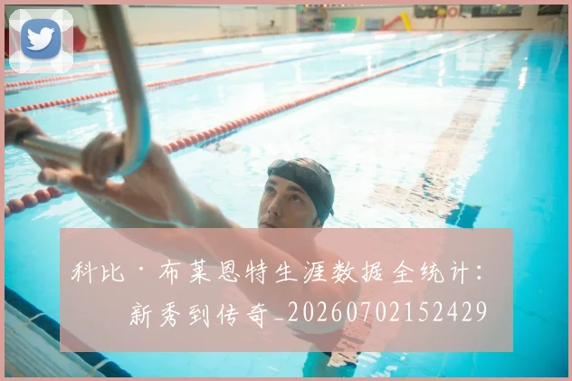 科比·布莱恩特生涯数据全统计:从新秀到传奇_20260702152429