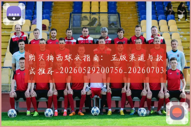 购买梅西球衣指南:正版渠道与款式推荐_20260529200756_20260703182009