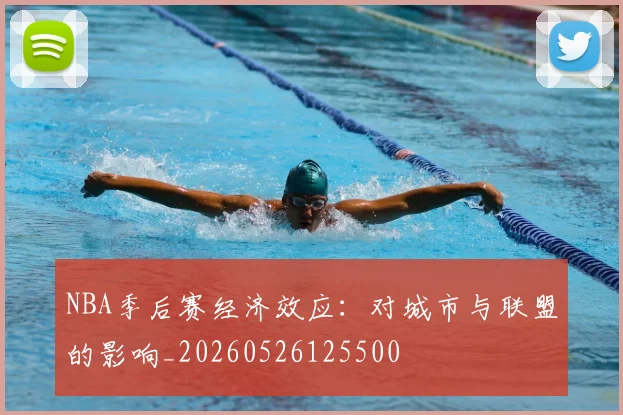 NBA季后赛经济效应：对城市与联盟的影响_20260526125500