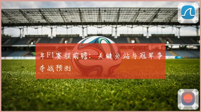 年F1赛程前瞻：关键分站与冠军争夺战预测