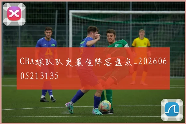 CBA球队队史最佳阵容盘点_20260605213135