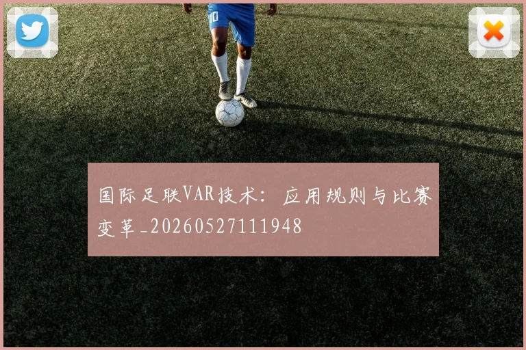 国际足联VAR技术:应用规则与比赛变革_20260527111948