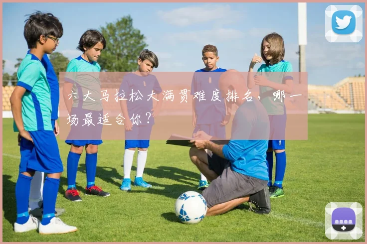 六大马拉松大满贯难度排名，哪一场最适合你？