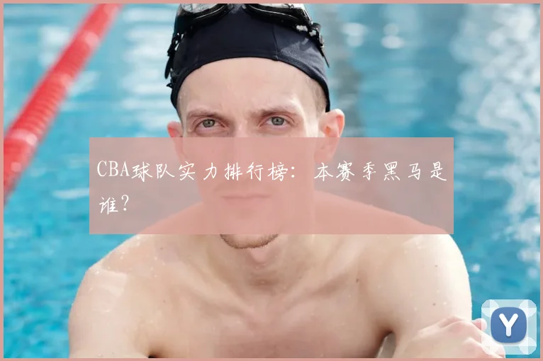 CBA球队实力排行榜：本赛季黑马是谁？