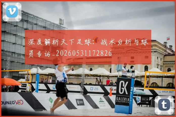 深度解析天下足球：战术分析与球员专访_20260531172826