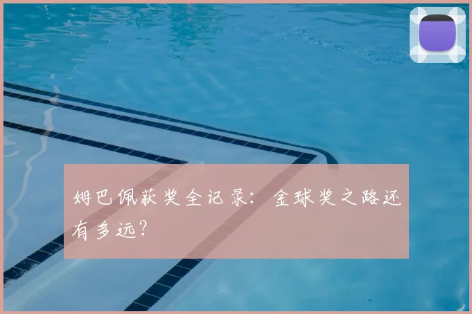 姆巴佩获奖全记录：金球奖之路还有多远？