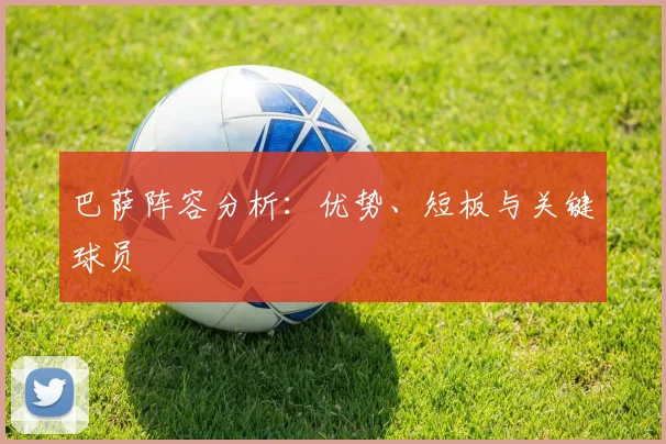 巴萨阵容分析：优势、短板与关键球员