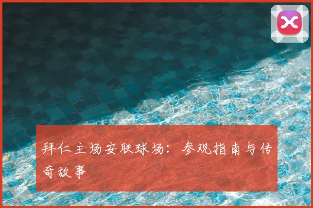 拜仁主场安联球场：参观指南与传奇故事