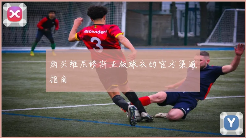 购买维尼修斯正版球衣的官方渠道指南
