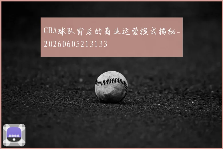 CBA球队背后的商业运营模式揭秘_20260605213133